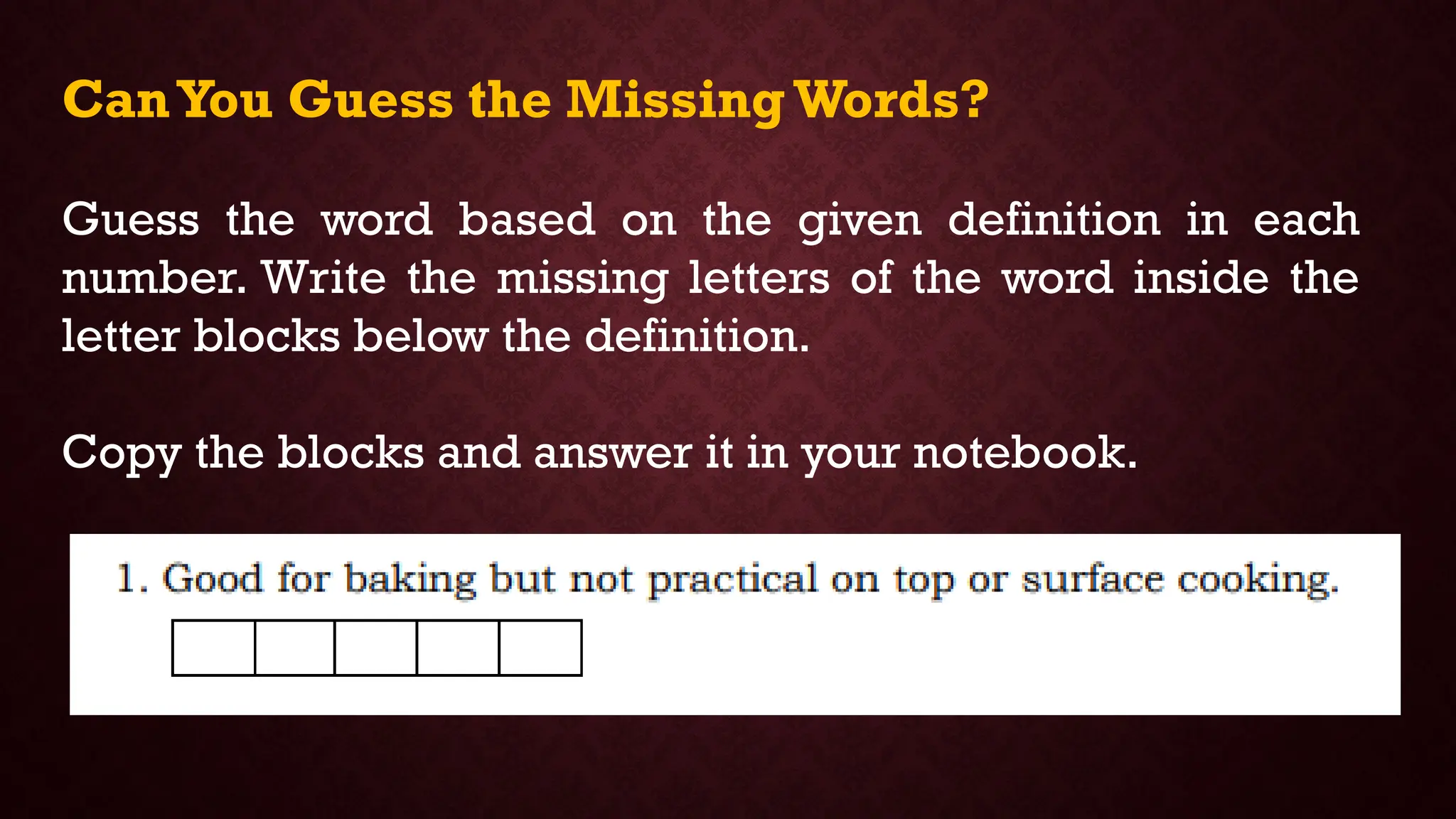 CanYou Guess the Missing Words?
Guess the word based on the given definition in each
number. Write the missing letters of the word inside the
letter blocks below the definition.
Copy the blocks and answer it in your notebook.
 