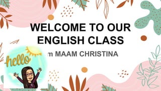 WELCOME TO OUR
ENGLISH CLASS
I’m MAAM CHRISTINA
 