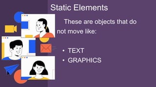 These are objects that do
not move like:
• TEXT
• GRAPHICS
Static Elements
 