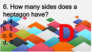 6. How many sides does a
heptagon have?
a. 4
b. 5
c. 6
d. 7
 