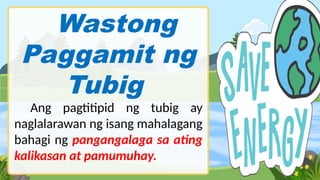 Wastong
Paggamit ng
Tubig
Ang pagtitipid ng tubig ay
naglalarawan ng isang mahalagang
bahagi ng pangangalaga sa ating
kalikasan at pamumuhay.
 