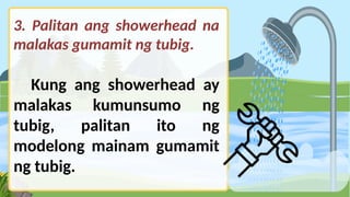 3. Palitan ang showerhead na
malakas gumamit ng tubig.
Kung ang showerhead ay
malakas kumunsumo ng
tubig, palitan ito ng
modelong mainam gumamit
ng tubig.
 