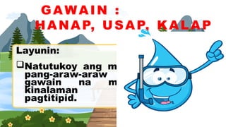 GAWAIN :
HANAP, USAP, KALAP
Layunin:
Natutukoy ang mga
pang-araw-araw na
gawain na may
kinalaman sa
pagtitipid.
 