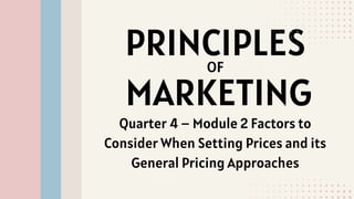 PRINCIPLES
OF
MARKETING
Quarter 4 – Module 2 Factors to
Consider When Setting Prices and its
General Pricing Approaches
 