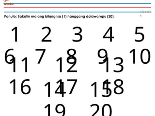 Panuto: Bakatin mo ang bilang isa (1) hanggang dalawampu (20).
©DocSh
e
Q4-
Week4
1 2 3 4 5
6 7 8 9 10
11 12 13
14 15
16 17 18
 