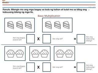 Panuto: Bilangin mo ang mga bagay sa loob ng kahon at isulat mo sa bilog ang
kabuuang bilang ng mga ito.
©DocSh
e
Q4-
Week5
X
Ilan ang bagay
bawat set?
Ilan ang set?
=
Ilan ang
kabuuang
bilang?
X
Ilan ang bagay
bawat set?
Ilan ang set?
=
Ilan ang
kabuuang
bilang?
Basic Multiplication
 