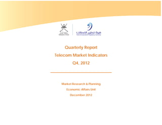Telecom Market Indicators Report Q4, 2012 Page 1
Quarterly Report
Telecom Market Indicators
Q4, 2012
______________________________
Market Research & Planning
Economic Affairs Unit
December 2012
 