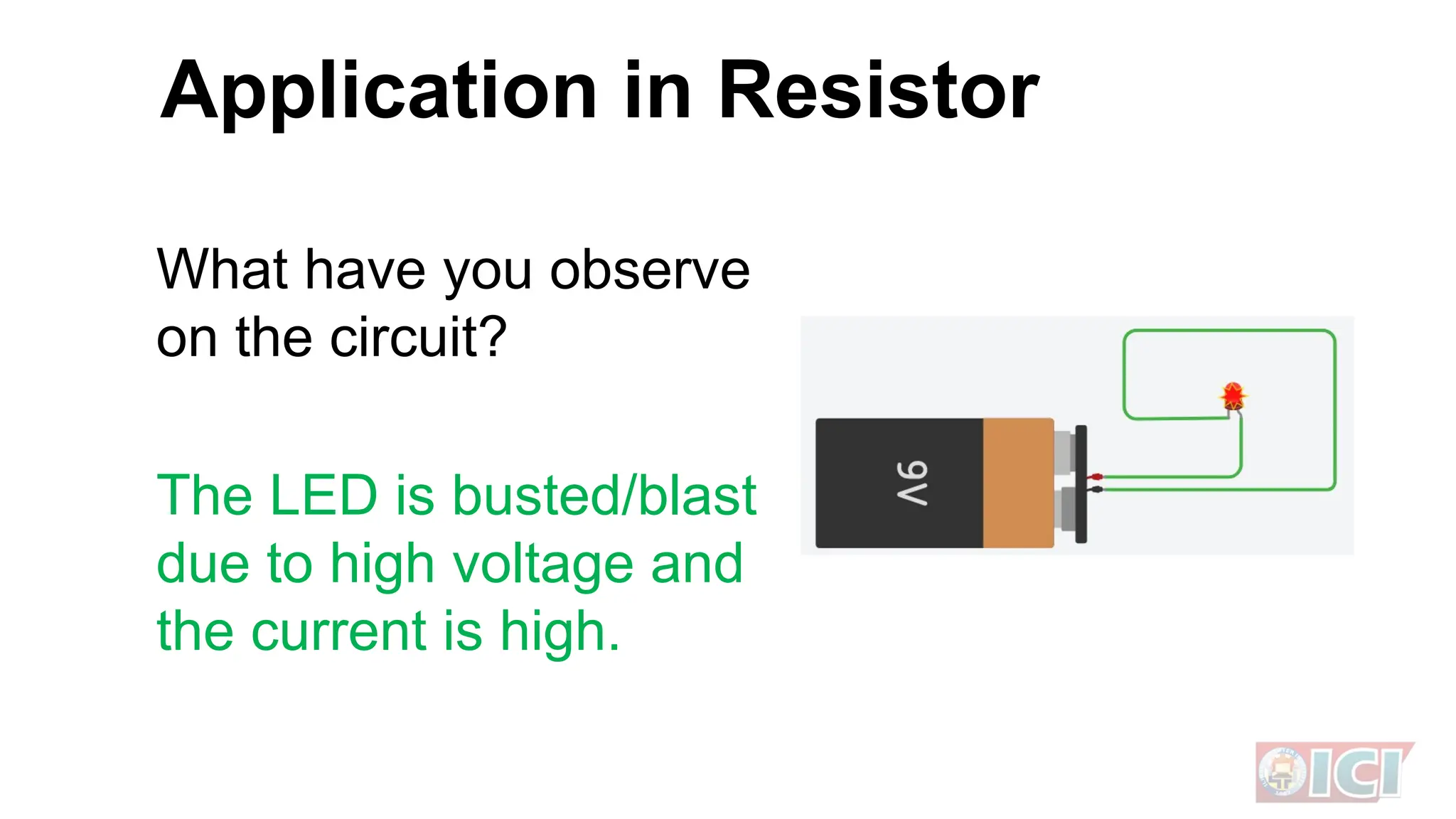 What have you observe
on the circuit?
The LED is busted/blast
due to high voltage and
the current is high.
Application in Resistor
 