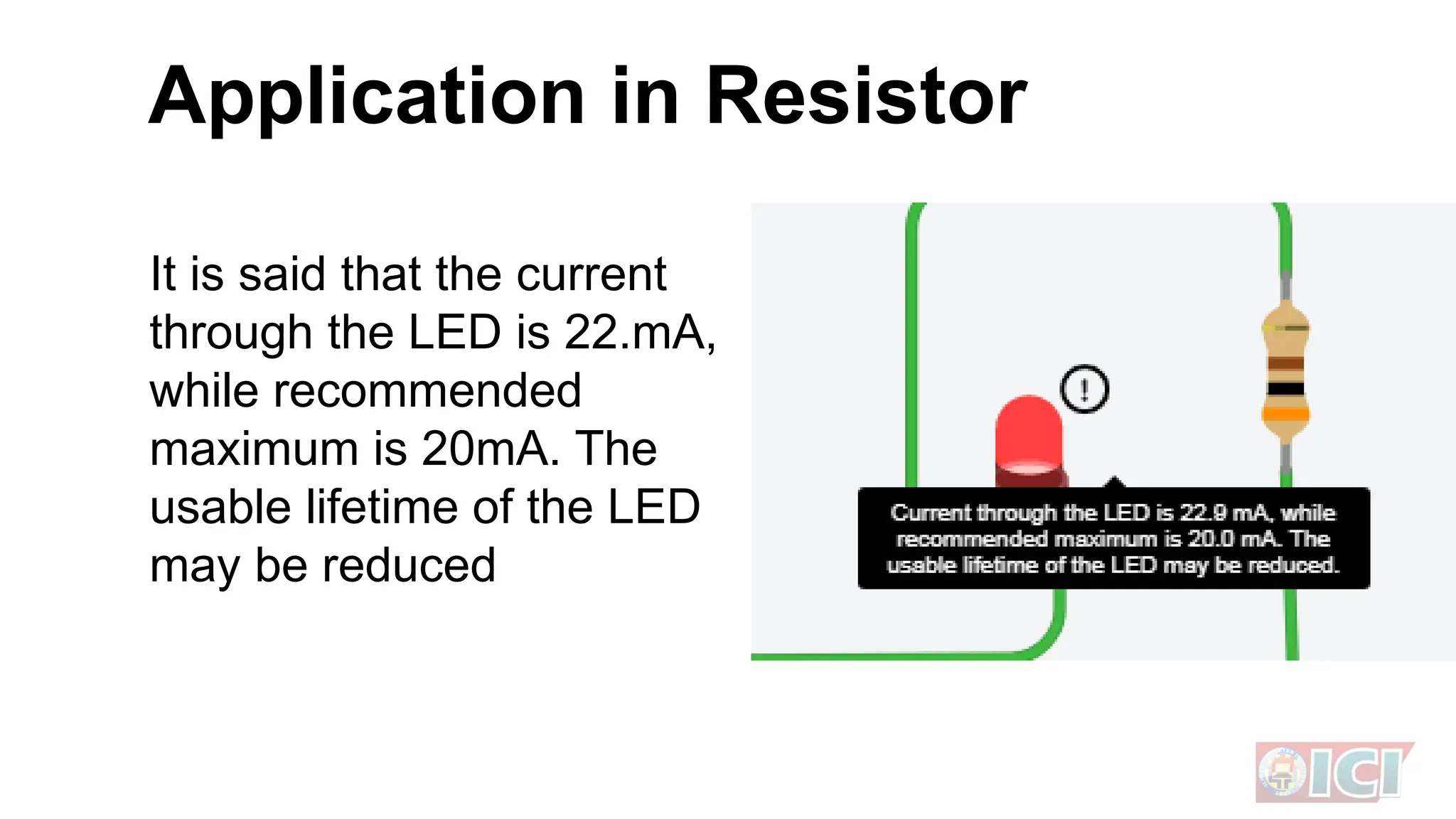 It is said that the current
through the LED is 22.mA,
while recommended
maximum is 20mA. The
usable lifetime of the LED
may be reduced
Application in Resistor
 