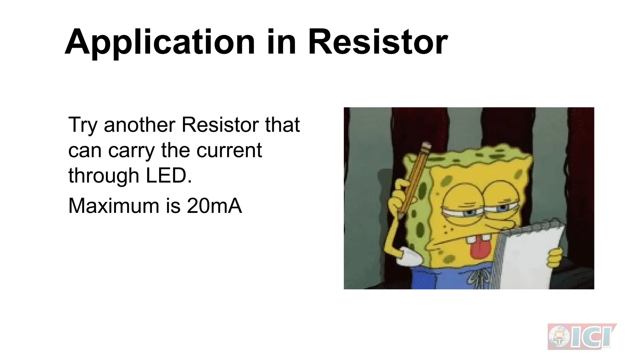 Try another Resistor that
can carry the current
through LED.
Maximum is 20mA
Application in Resistor
 