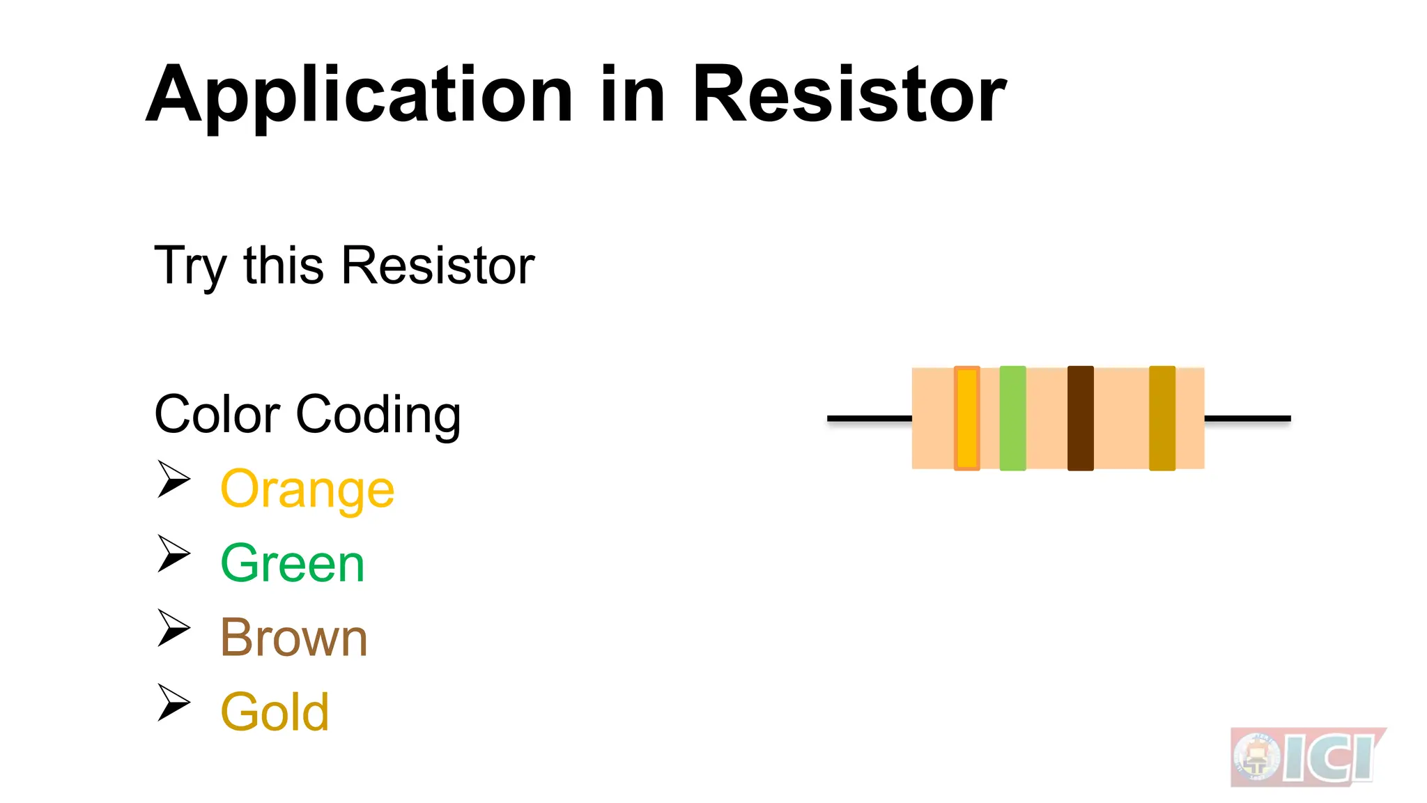 Try this Resistor
Color Coding
 Orange
 Green
 Brown
 Gold
Application in Resistor
 