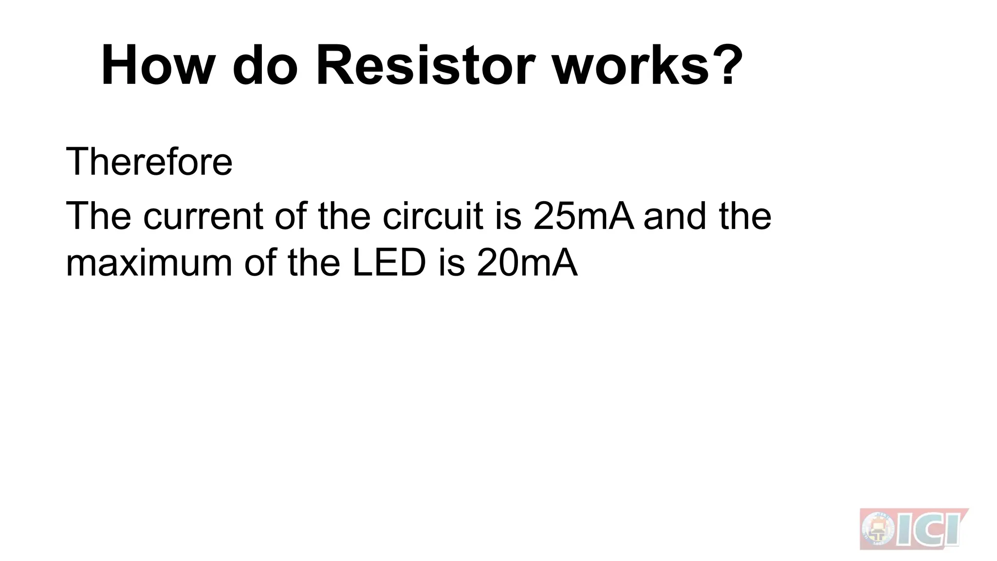 How do Resistor works?
Therefore
The current of the circuit is 25mA and the
maximum of the LED is 20mA
 