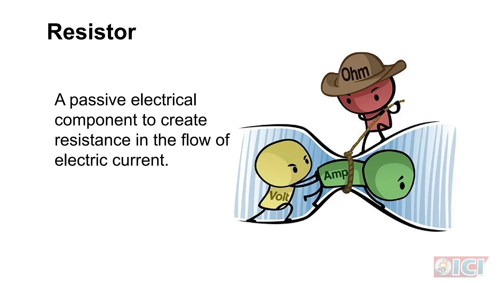 Resistor
A passive electrical
component to create
resistance in the flow of
electric current.
 