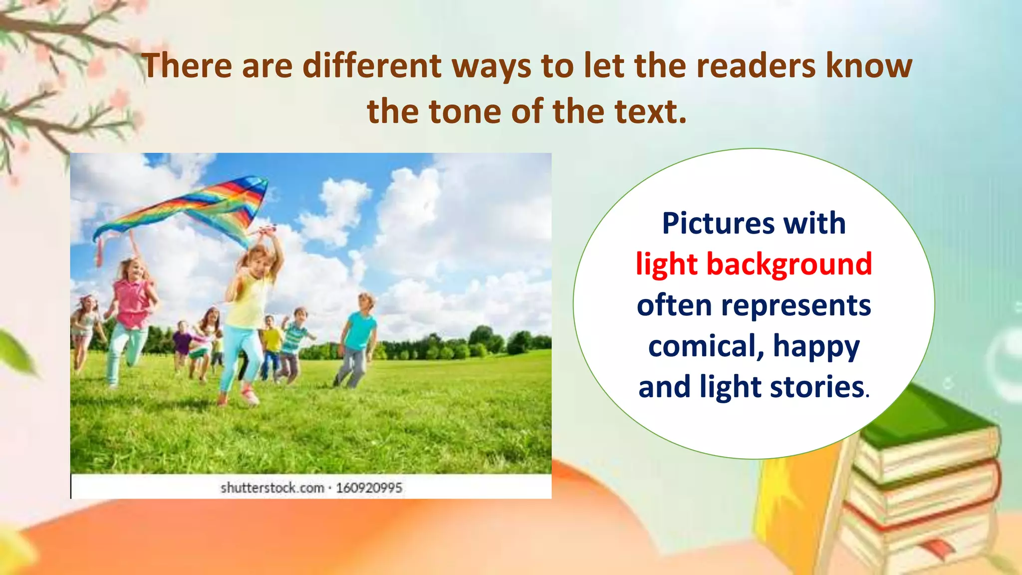 There are different ways to let the readers know
the tone of the text.
Pictures with
light background
often represents
comical, happy
and light stories.
 