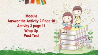 Module
Answer the Activity 2 Page 10
Activity 3 page 11
Wrap Up
Post Test
 