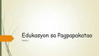 Edukasyon sa Pagpapakatao
Week 6
 