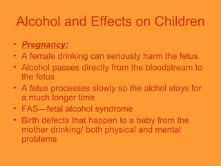 Alcohol and Effects on Children <ul><li>Pregnancy:   </li></ul><ul><li>A female drinking can seriously harm the fetus </li...