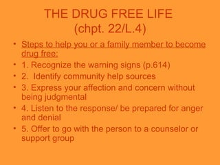 THE DRUG FREE LIFE  (chpt. 22/L.4) <ul><li>Steps to help you or a family member to become drug free: </li></ul><ul><li>1. ...