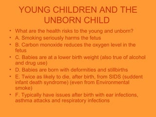 YOUNG CHILDREN AND THE UNBORN CHILD  <ul><li>What are the health risks to the young and unborn? </li></ul><ul><li>A. Smoki...