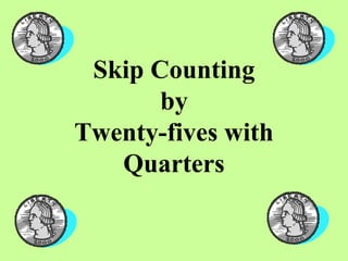 Skip Counting
       by
Twenty-fives with
   Quarters
 