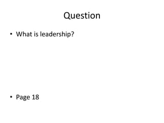 Question
• What is leadership?

• Page 18

 