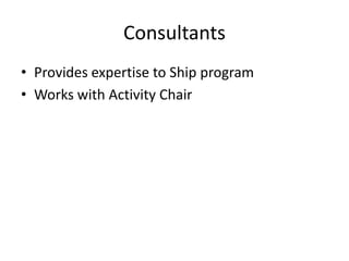 Consultants
• Provides expertise to Ship program
• Works with Activity Chair

 