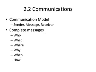 2.2 Communications
• Communication Model
– Sender, Message, Receiver

• Complete messages
– Who
– What
– Where
– Why
– When
– How

 