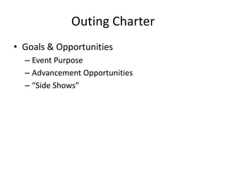 Outing Charter
• Goals & Opportunities
– Event Purpose
– Advancement Opportunities
– “Side Shows”

 