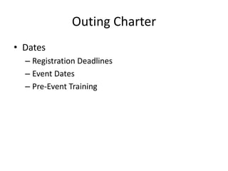 Outing Charter
• Dates
– Registration Deadlines
– Event Dates
– Pre-Event Training

 