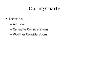Outing Charter
• Location
– Address
– Campsite Considerations
– Weather Considerations

 