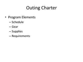 Outing Charter
• Program Elements
– Schedule
– Gear
– Supplies
– Requirements

 