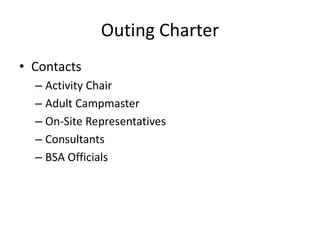 Outing Charter
• Contacts
– Activity Chair
– Adult Campmaster
– On-Site Representatives
– Consultants
– BSA Officials

 