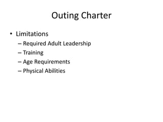 Outing Charter
• Limitations
– Required Adult Leadership
– Training
– Age Requirements
– Physical Abilities

 