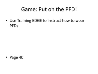 Game: Put on the PFD!
• Use Training EDGE to instruct how to wear
PFDs

• Page 40

 