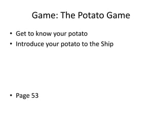 Game: The Potato Game
• Get to know your potato
• Introduce your potato to the Ship

• Page 53

 