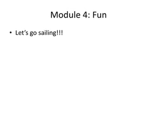 Module 4: Fun
• Let’s go sailing!!!

 