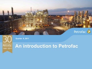 Quarter II, 2011



An introduction to Petrofac
 