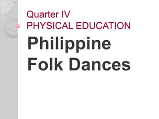 Quarter IV
PHYSICAL EDUCATION

Philippine
Folk Dances
 