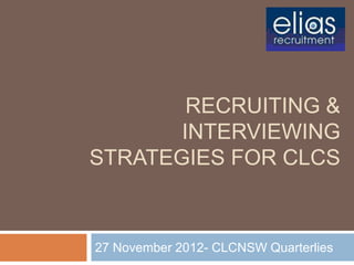 RECRUITING &
       INTERVIEWING
STRATEGIES FOR CLCS



27 November 2012- CLCNSW Quarterlies
 