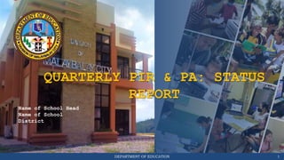 DEPARTMENT OF EDUCATION 1
QUARTERLY PIR & PA: STATUS
REPORT
Name of School Head
Name of School
District
 
