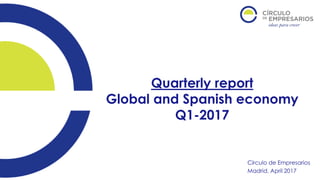 Quarterly report
Global and Spanish economy
Q1-2017
Círculo de Empresarios
Madrid, April 2017
 