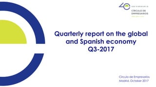 Círculo de Empresarios
Madrid, October 2017
Quarterly report on the global
and Spanish economy
Q3-2017
 