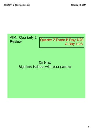 Quarterly 2 Review.notebook
1
January 18, 2017
AIM: Quarterly 2
Review Quarter 2 Exam B Day 1/20
A Day 1/23
Do Now
Sign into Kahoot with your partner
 