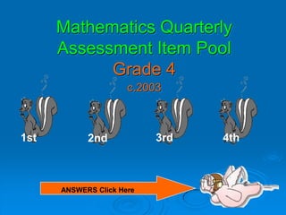 Mathematics Quarterly
      Assessment Item Pool
            Grade 4
                      c.2003



1st         2nd            3rd   4th



      ANSWERS Click Here
 