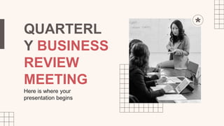 QUARTERL
Y BUSINESS
REVIEW
MEETING
Here is where your
presentation begins
 