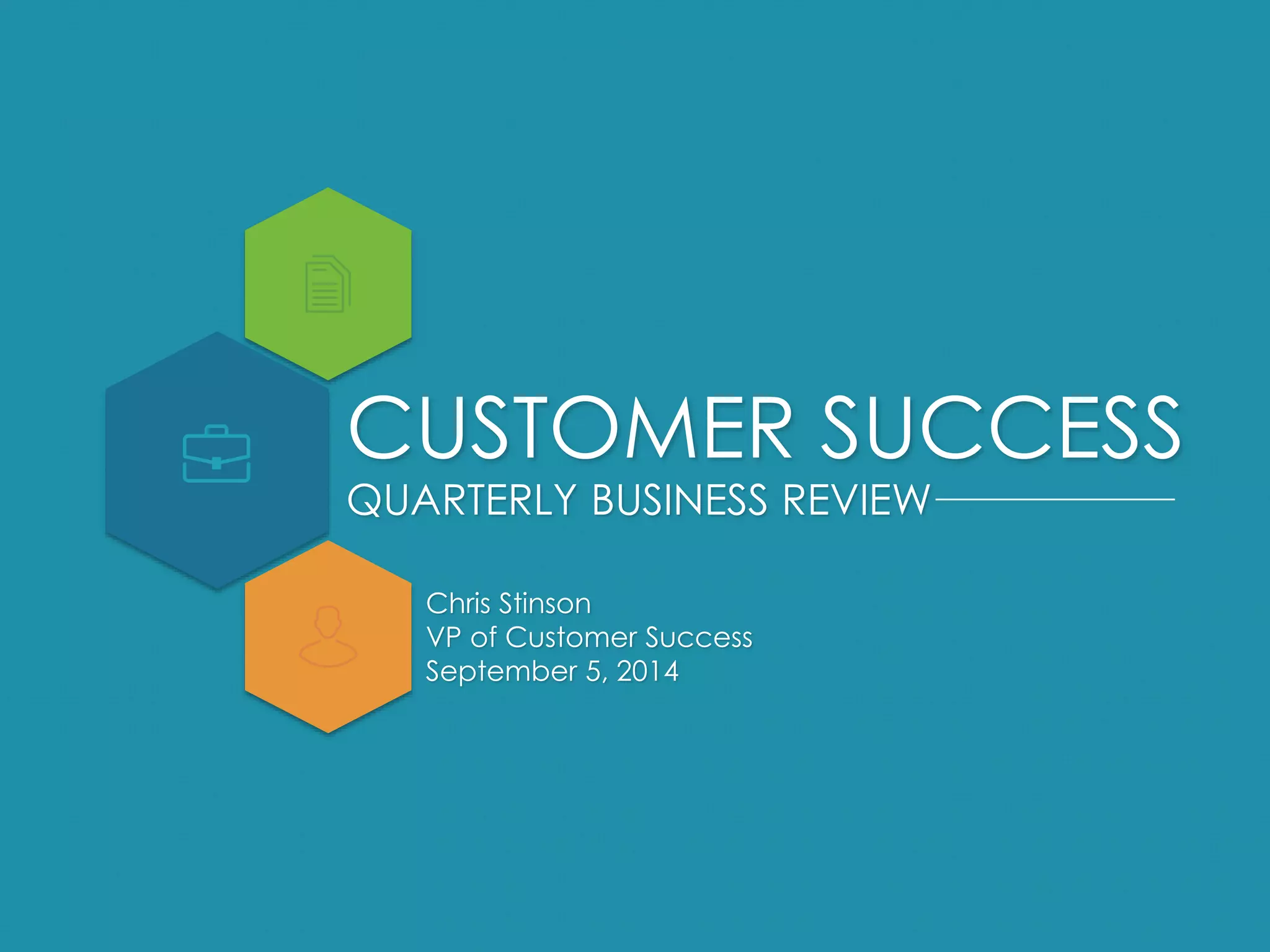 CUSTOMER SUCCESS 
QUARTERLY BUSINESS REVIEW 
Chris Stinson 
VP of Customer Success 
September 5, 2014 
 
