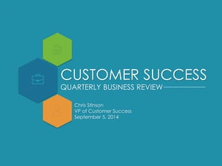 CUSTOMER SUCCESS 
QUARTERLY BUSINESS REVIEW 
Chris Stinson 
VP of Customer Success 
September 5, 2014 
 