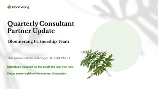 Introduce yourself in the chat! We are live now.
Enjoy some behind-the-scenes discussion.
Quarterly Consultant
Partner Update
The presentation will begin at 2:00 PM ET.
Bloomerang Partnership Team
 