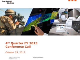 Insert pictures into these angled boxes. Height should be 3.44 inches.

4th Quarter FY 2013
Conference Call
October 25, 2013
© 2013 Rockwell Collins
All rights reserved.

Proprietary Information

 