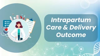 Intrapartum
Care & Delivery
Outcome
 